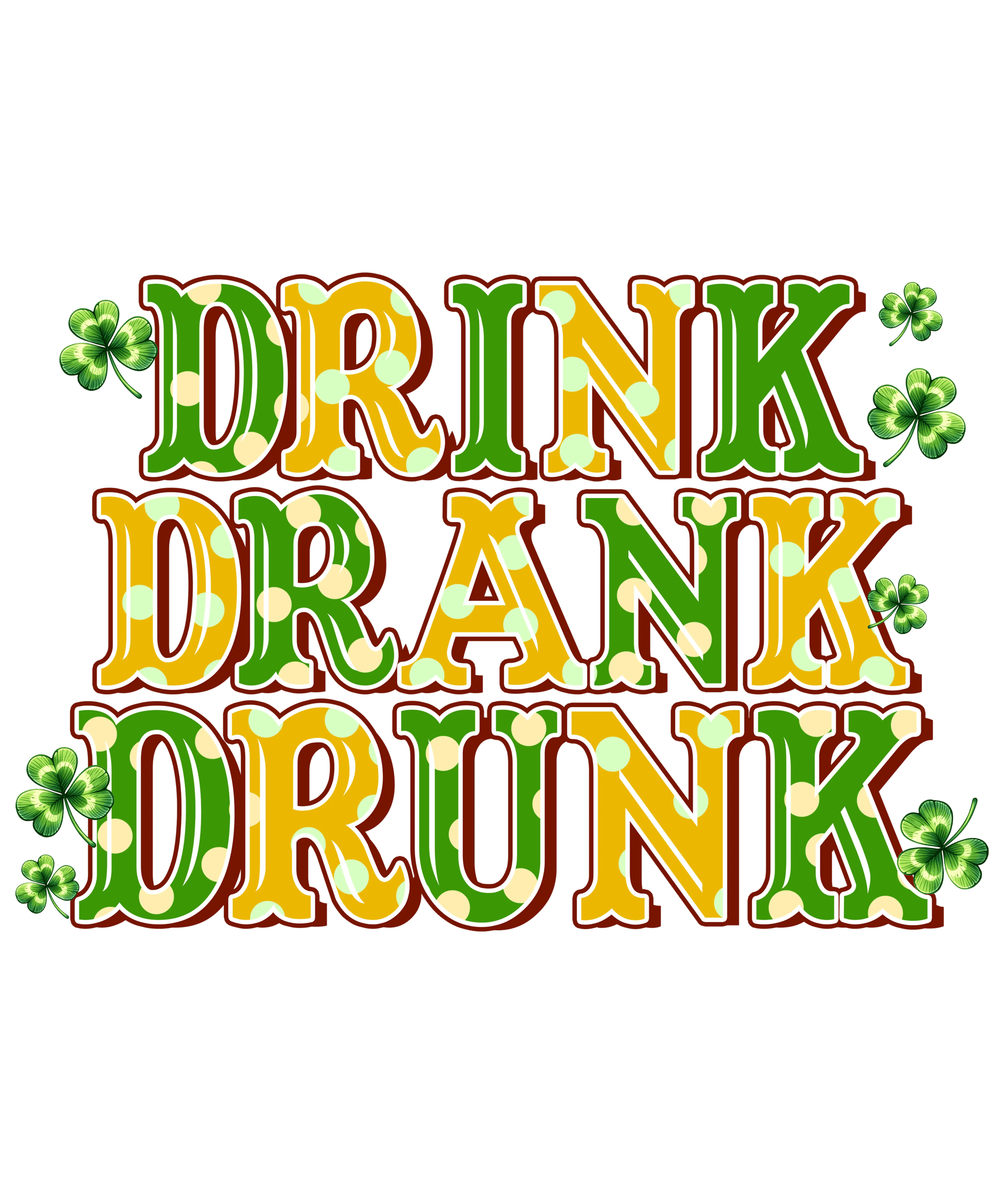 Drink Drank Drunk Saint Patricks Day Design - DTF Ready To Press